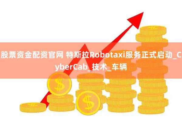 股票资金配资官网 特斯拉Robotaxi服务正式启动_CyberCab_技术_车辆