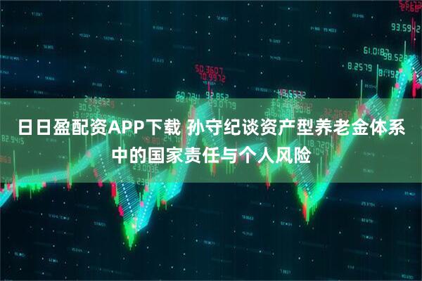 日日盈配资APP下载 孙守纪谈资产型养老金体系中的国家责任与个人风险