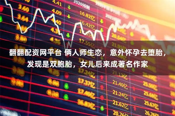 翻翻配资网平台 俩人师生恋，意外怀孕去堕胎，发现是双胞胎，女儿后来成著名作家