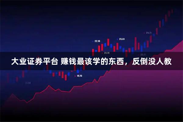 大业证券平台 赚钱最该学的东西，反倒没人教