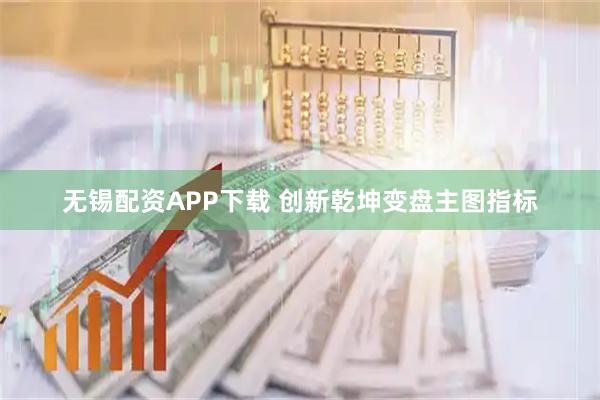 无锡配资APP下载 创新乾坤变盘主图指标