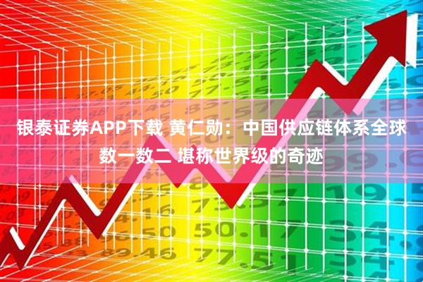 银泰证券APP下载 黄仁勋：中国供应链体系全球数一数二 堪称世界级的奇迹