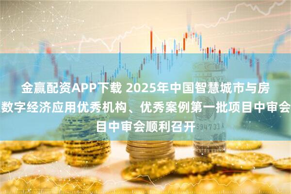 金赢配资APP下载 2025年中国智慧城市与房地产行业数字经济应用优秀机构、优秀案例第一批项目中审会顺利召开