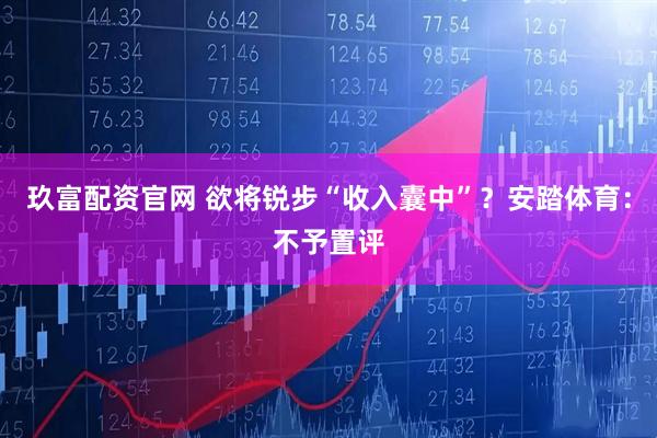 玖富配资官网 欲将锐步“收入囊中”？安踏体育：不予置评