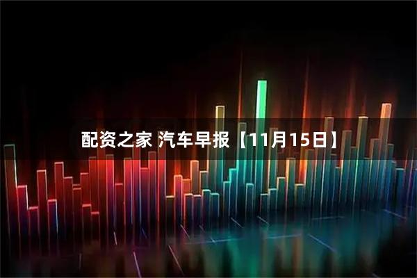 配资之家 汽车早报【11月15日】
